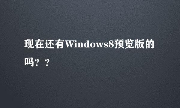 现在还有Windows8预览版的吗？？