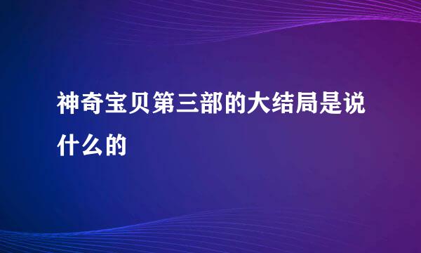 神奇宝贝第三部的大结局是说什么的