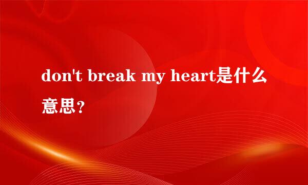 don't break my heart是什么意思？