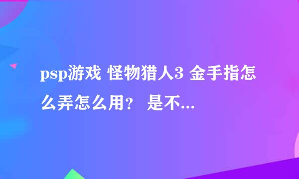 psp游戏 怪物猎人3 金手指怎么弄怎么用？ 是不是还要下载什么东西？ ...