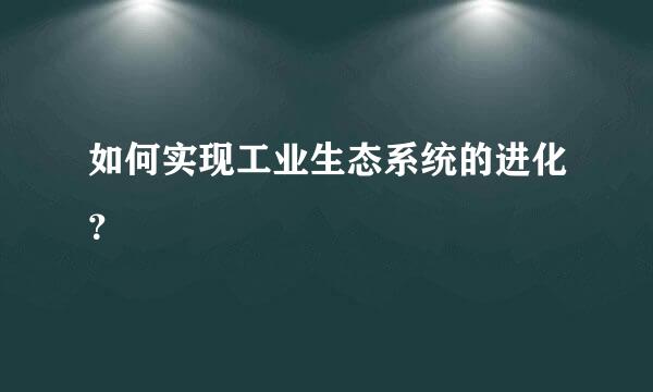 如何实现工业生态系统的进化？