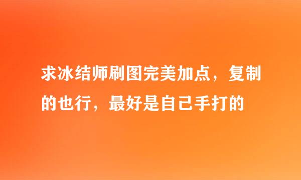 求冰结师刷图完美加点，复制的也行，最好是自己手打的