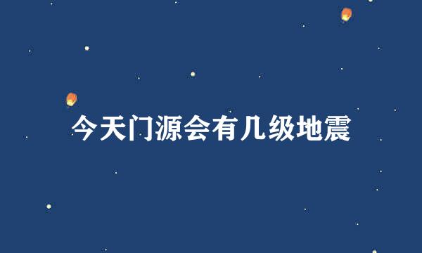 今天门源会有几级地震