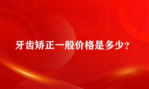 牙齿矫正一般价格是多少？