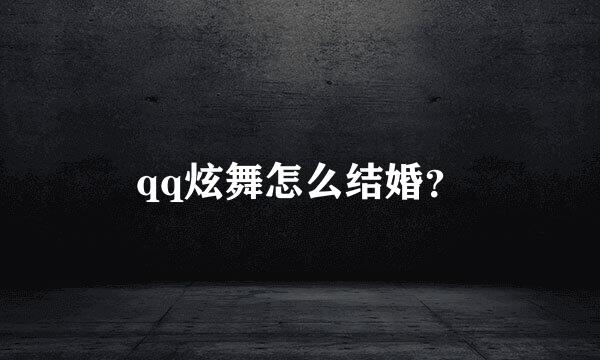 qq炫舞怎么结婚？