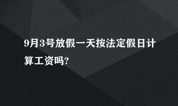 9月3号放假一天按法定假日计算工资吗?