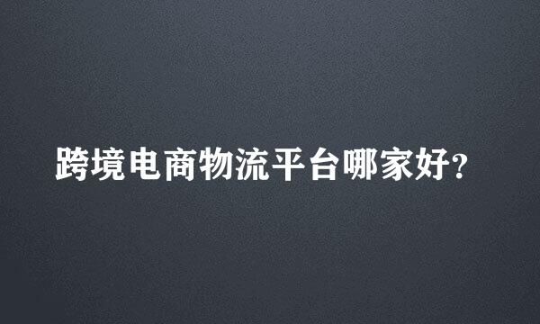 跨境电商物流平台哪家好？