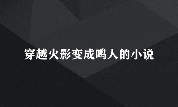 穿越火影变成鸣人的小说