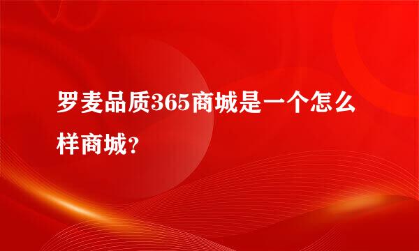 罗麦品质365商城是一个怎么样商城？