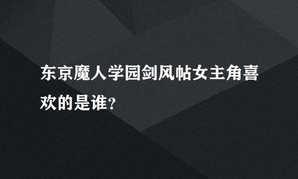 东京魔人学园剑风帖女主角喜欢的是谁？