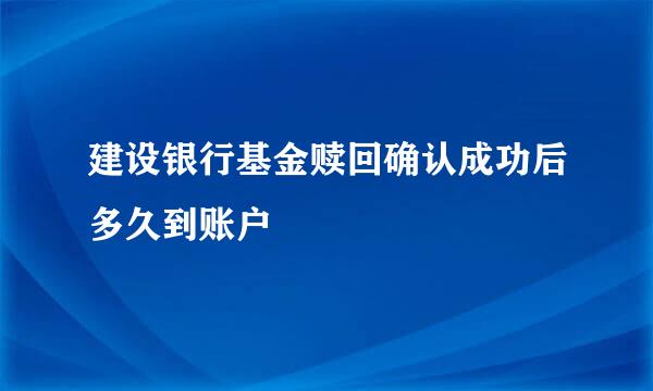 建设银行基金赎回确认成功后多久到账户