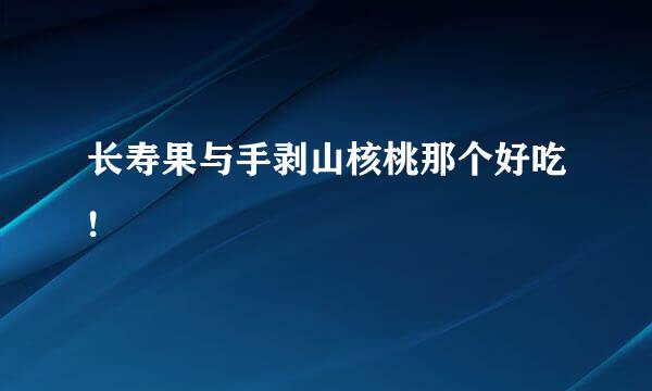 长寿果与手剥山核桃那个好吃!