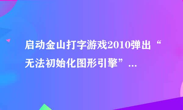 启动金山打字游戏2010弹出“无法初始化图形引擎”是怎么回事？