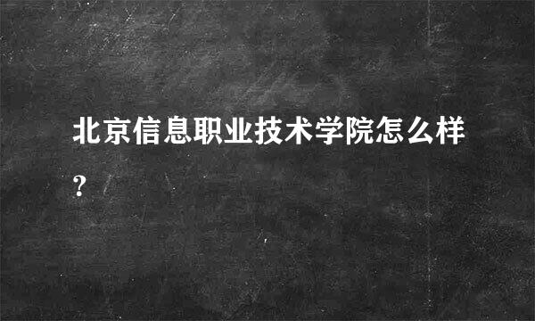 北京信息职业技术学院怎么样？