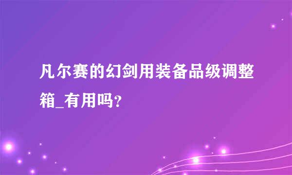 凡尔赛的幻剑用装备品级调整箱_有用吗？