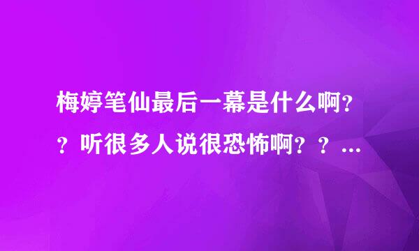 梅婷笔仙最后一幕是什么啊？？听很多人说很恐怖啊？？求解！！一定要看过的人回答哦！！