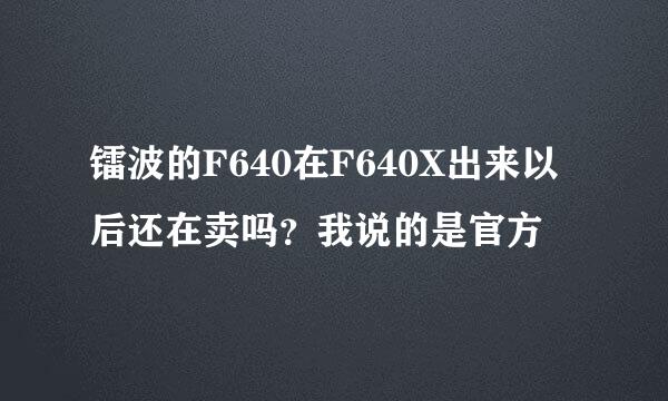 镭波的F640在F640X出来以后还在卖吗？我说的是官方