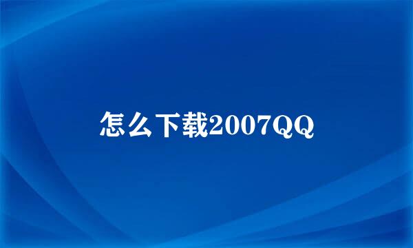 怎么下载2007QQ