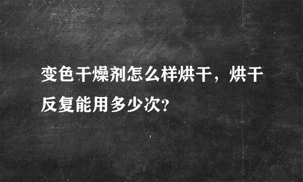 变色干燥剂怎么样烘干，烘干反复能用多少次？