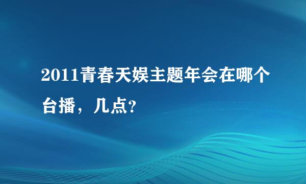 2011青春天娱主题年会在哪个台播，几点？