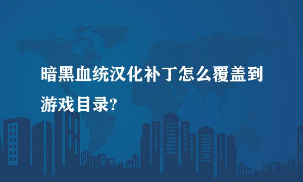 暗黑血统汉化补丁怎么覆盖到游戏目录?