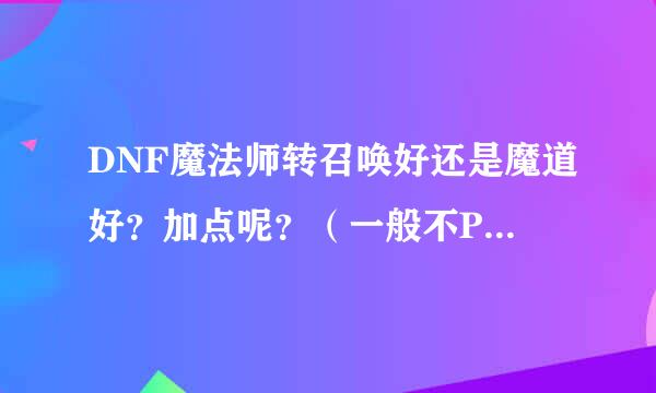 DNF魔法师转召唤好还是魔道好？加点呢？（一般不PK），不要模拟器的。