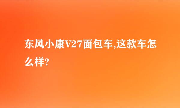 东风小康V27面包车,这款车怎么样?