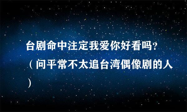 台剧命中注定我爱你好看吗？（问平常不太追台湾偶像剧的人）