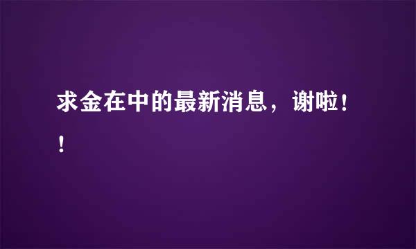 求金在中的最新消息，谢啦！！