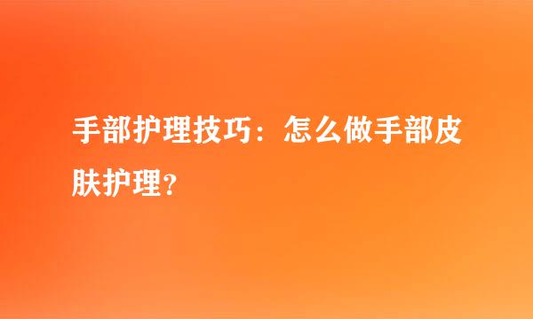 手部护理技巧：怎么做手部皮肤护理？