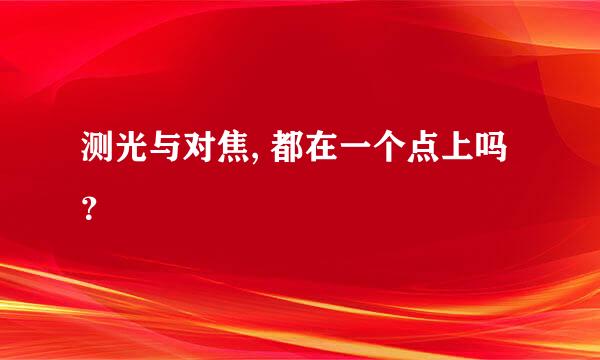 测光与对焦, 都在一个点上吗？