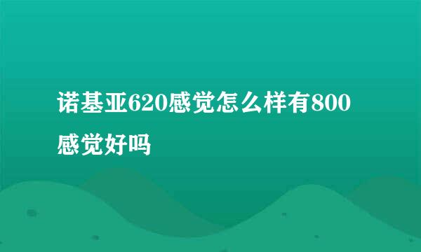 诺基亚620感觉怎么样有800感觉好吗