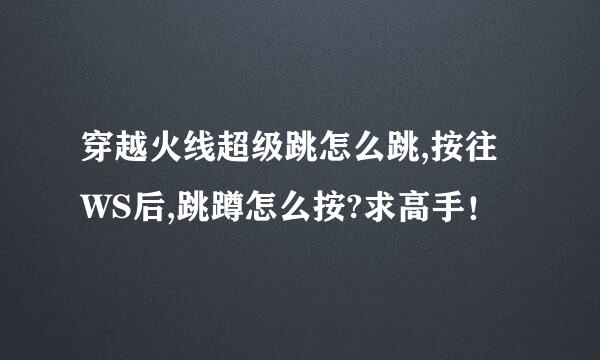 穿越火线超级跳怎么跳,按往WS后,跳蹲怎么按?求高手！