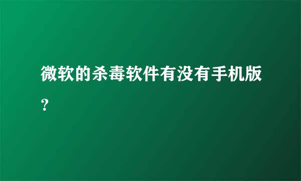 微软的杀毒软件有没有手机版？