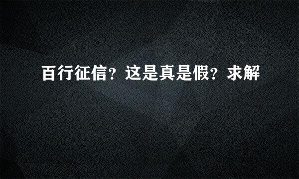 百行征信？这是真是假？求解