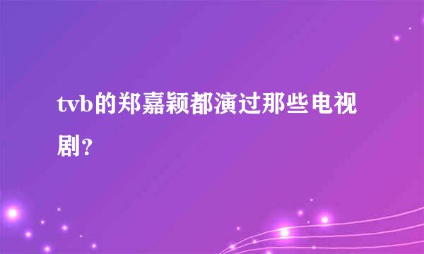 tvb的郑嘉颖都演过那些电视剧？