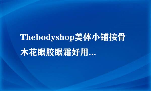 Thebodyshop美体小铺接骨木花眼胶眼霜好用吗，好不好