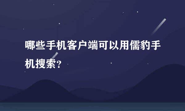 哪些手机客户端可以用儒豹手机搜索？