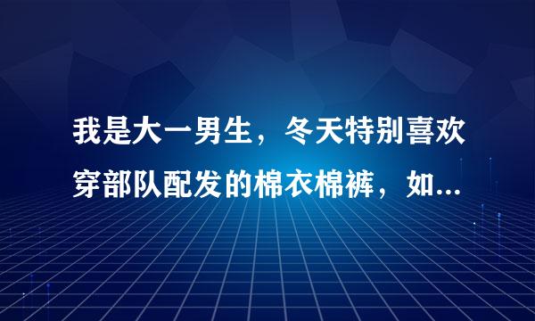 我是大一男生，冬天特别喜欢穿部队配发的棉衣棉裤，如图。还有千层底棉鞋，老式棉裤什么的。女生们会讨厌