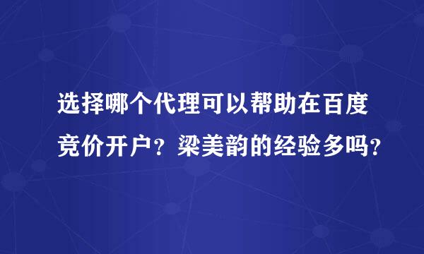 选择哪个代理可以帮助在百度竞价开户？梁美韵的经验多吗？