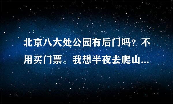 北京八大处公园有后门吗？不用买门票。我想半夜去爬山，但是公园已经关门了。