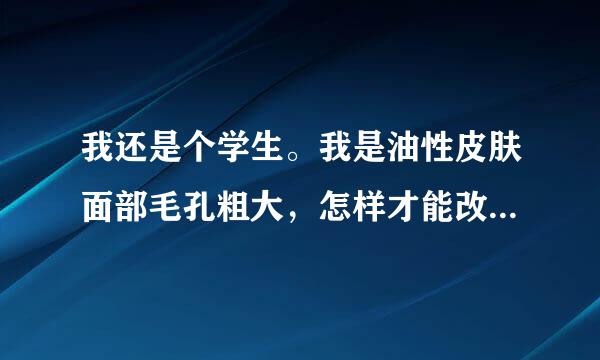 我还是个学生。我是油性皮肤面部毛孔粗大，怎样才能改善毛孔粗大？