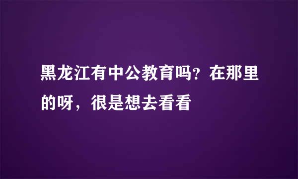 黑龙江有中公教育吗？在那里的呀，很是想去看看