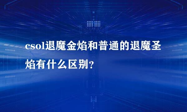 csol退魔金焰和普通的退魔圣焰有什么区别？