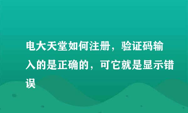 电大天堂如何注册，验证码输入的是正确的，可它就是显示错误