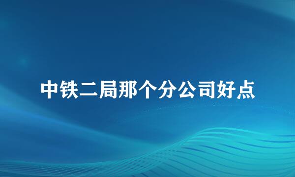 中铁二局那个分公司好点