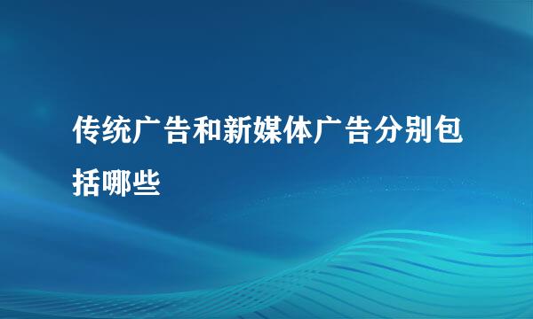 传统广告和新媒体广告分别包括哪些