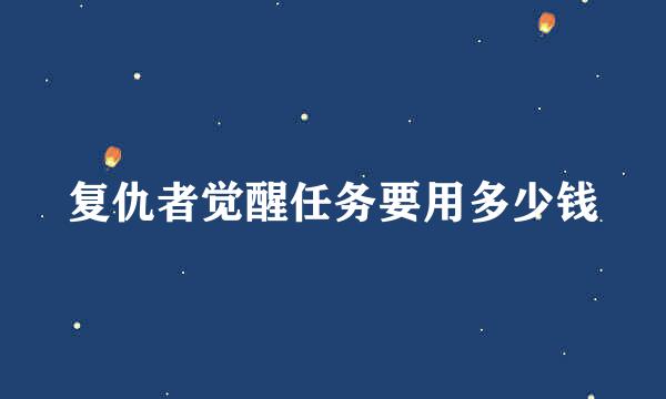 复仇者觉醒任务要用多少钱