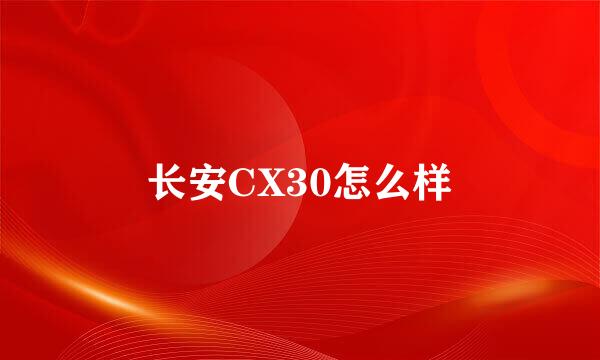 长安CX30怎么样