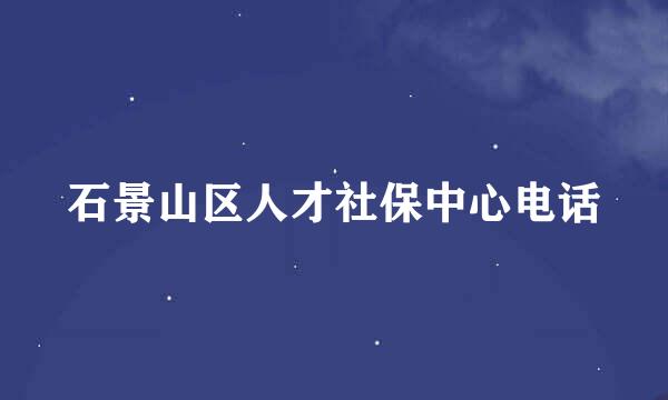 石景山区人才社保中心电话